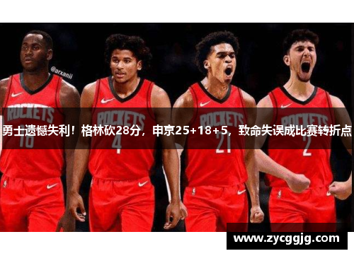 勇士遗憾失利！格林砍28分，申京25+18+5，致命失误成比赛转折点