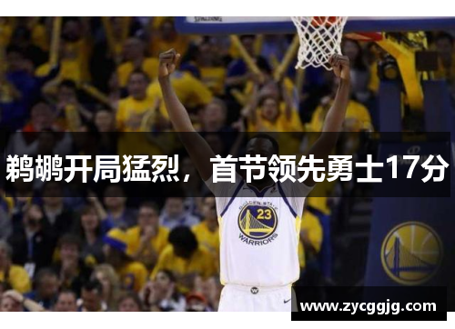 鹈鹕开局猛烈，首节领先勇士17分