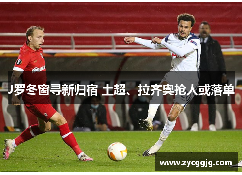 J罗冬窗寻新归宿 土超、拉齐奥抢人或落单