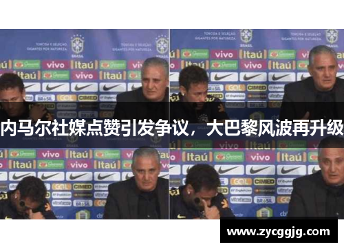 内马尔社媒点赞引发争议，大巴黎风波再升级
