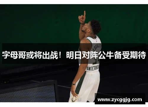 字母哥或将出战！明日对阵公牛备受期待