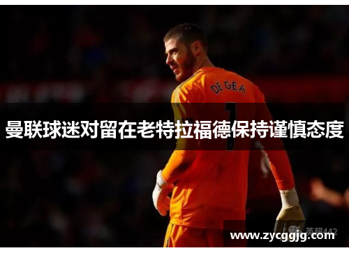 曼联球迷对留在老特拉福德保持谨慎态度